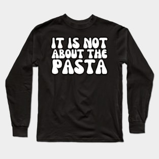 It'S Not About The Pasta T-Shirt - Funny Reality Quote T-Shirt Long Sleeve T-Shirt